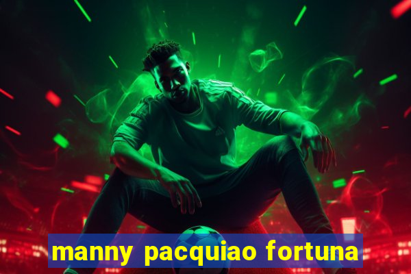 manny pacquiao fortuna